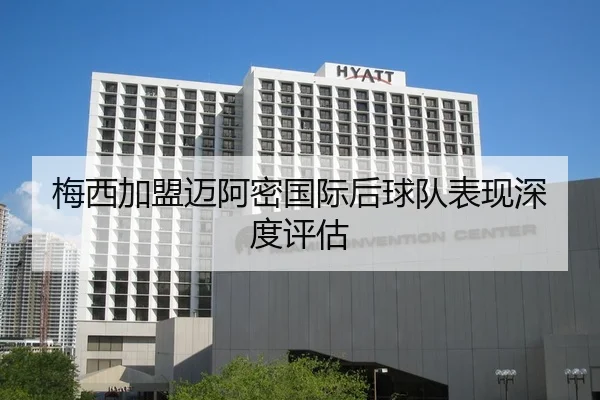 梅西加盟迈阿密国际后球队表现深度评估